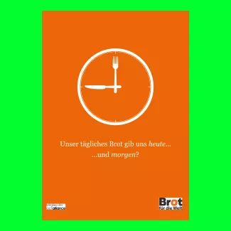 Ein orangenes Plakat, das auf den Spruch "Unser täglich Brot gib uns heute" anspielt und die Aussage um die Frage "und morgen?" erweitert. Zusätzlich ist eine Uhr zu sehen, mit Gabel und Messer als Zeiger.