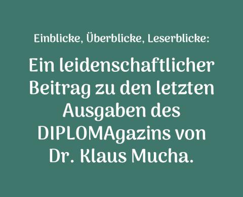 Einblicke, Überblicke, Leserblicke:  Ein leidenschaftlicher  Beitrag zu den letzten Ausgaben des  DIPLOMAgazins von  Dr. Klaus Mucha.